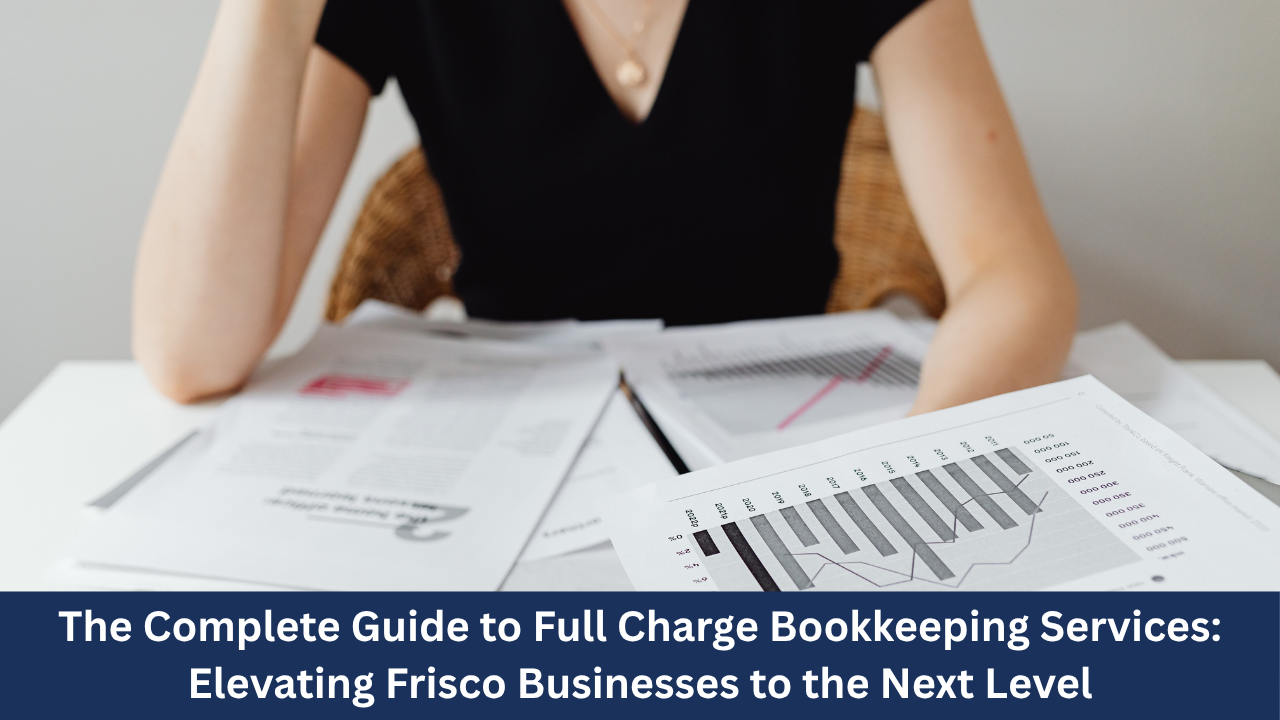 The Complete Guide to Full Charge Bookkeeping Services: Elevating Frisco Businesses to the Next Level
