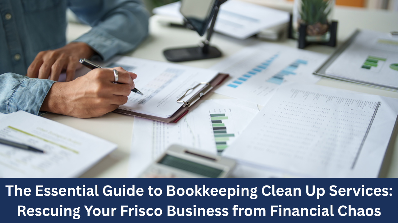 The Essential Guide to Bookkeeping Clean Up Services: Rescuing Your Frisco Business from Financial Chaos
