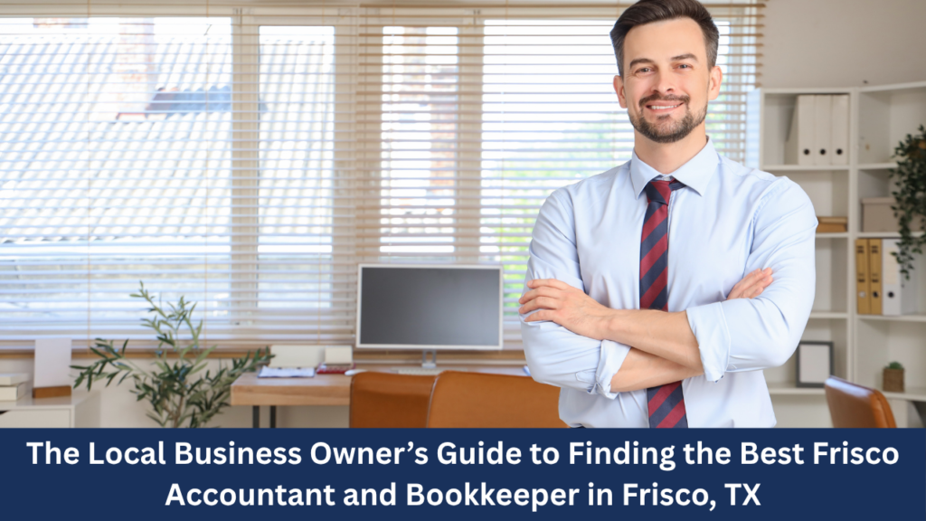 The Local Business Owner’s Guide to Finding the Best Frisco Accountant and Bookkeeper in Frisco, TX